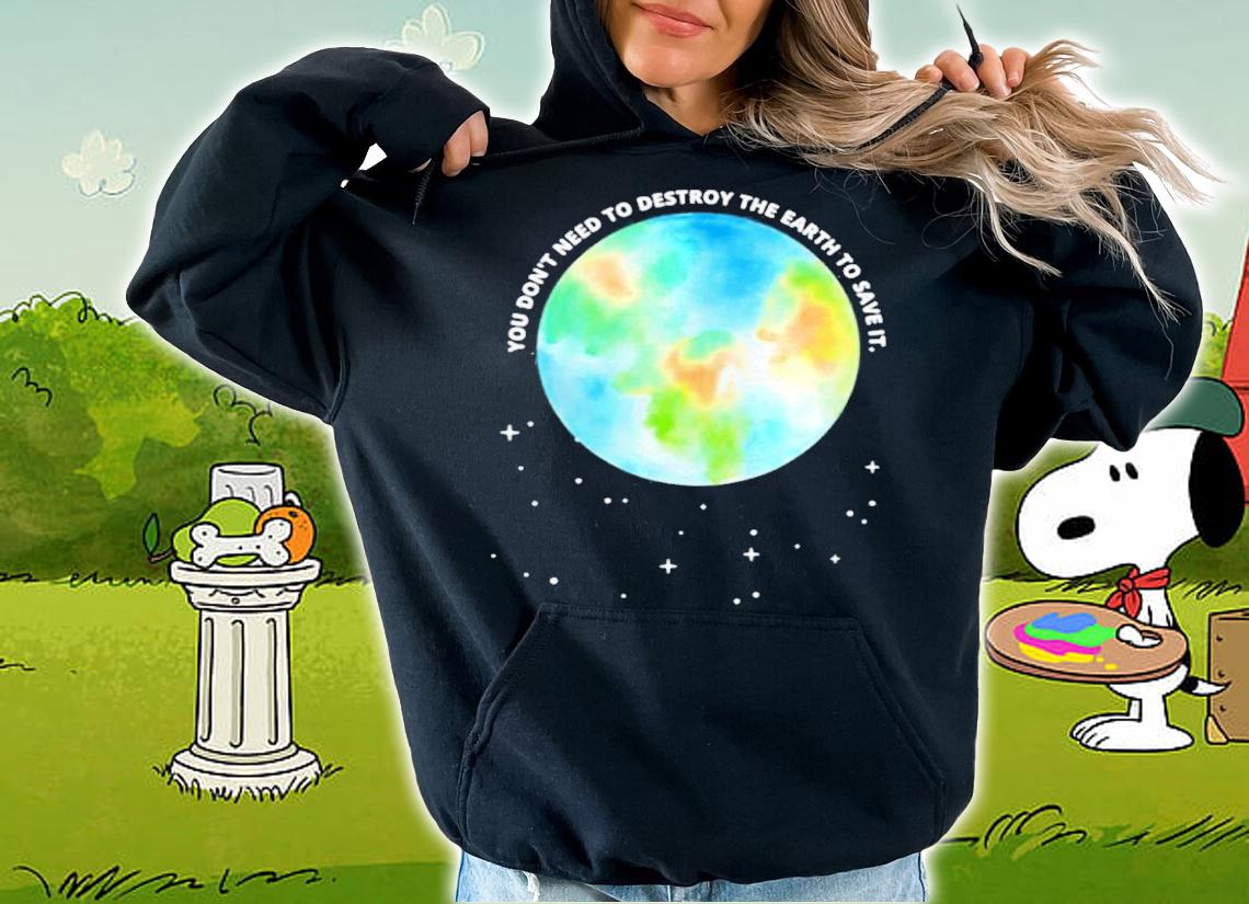 You Don't Need To Destroy The Earth To Save It With Stars Shirt t-shirt hoodie