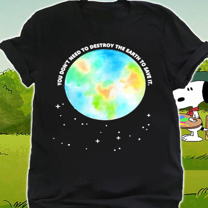 You Don't Need To Destroy The Earth To Save It With Stars Shirt t-shirt shirt