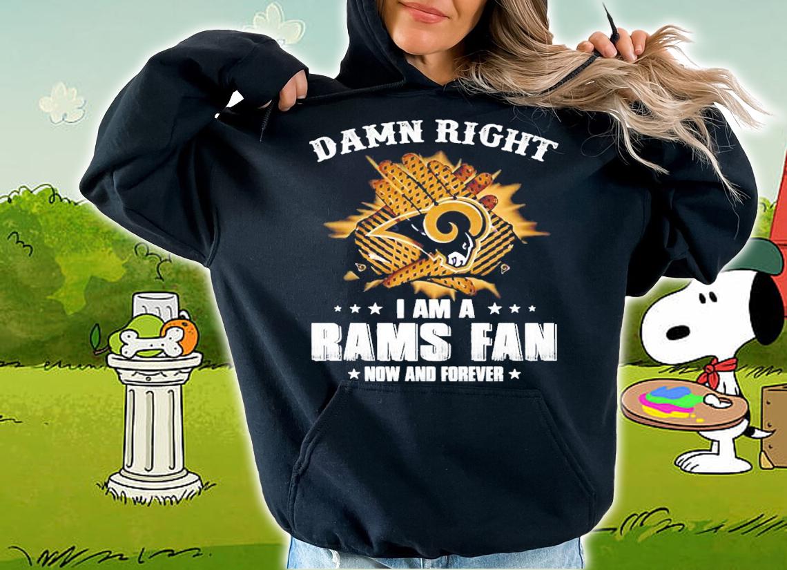 Damn Right I Am A Los Angeles Rams Fan Now And Forever t-shirt hoodie