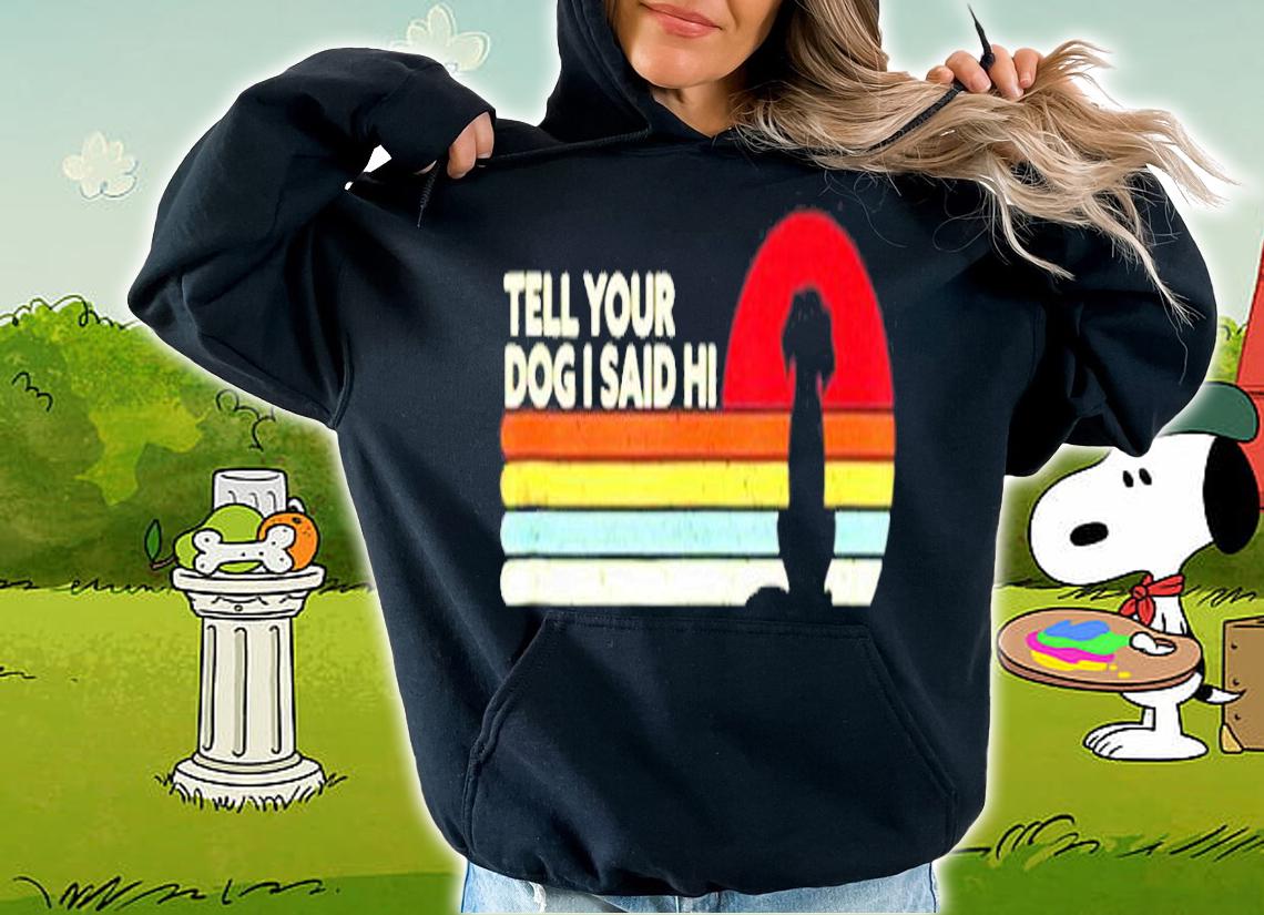 Funny Dog Tell Your Dog I Said Hi Retro Style T-Shirt hoodie