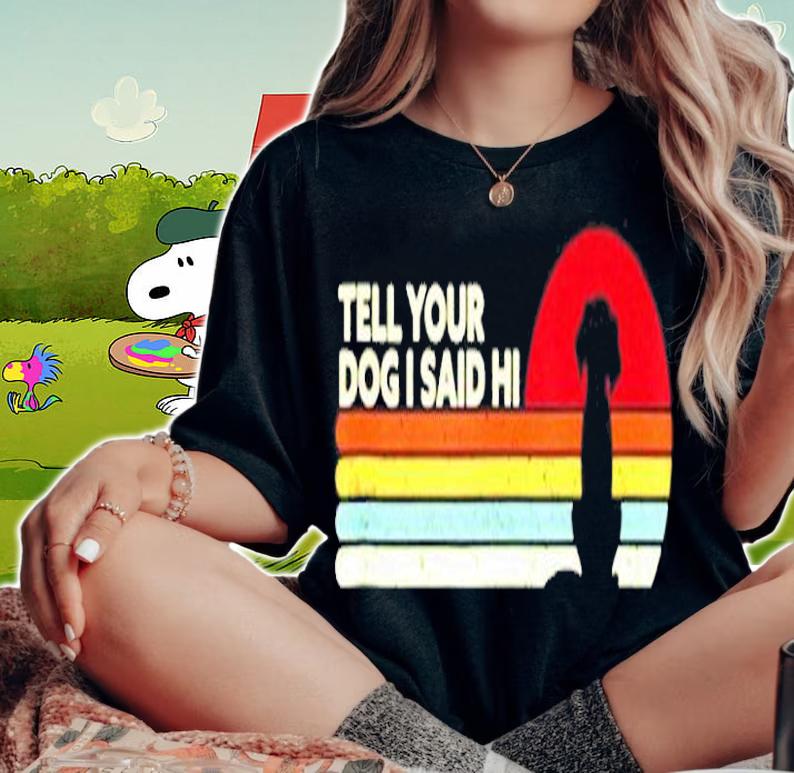 Funny Dog Tell Your Dog I Said Hi Retro Style T-Shirt woman shirt