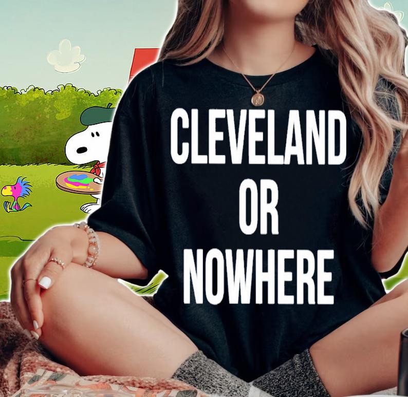 Cleveland Or Nowhere shirt woman shirt