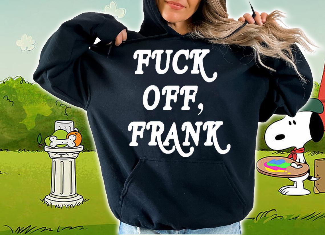 Fuck Off Frank T-Shirt hoodie