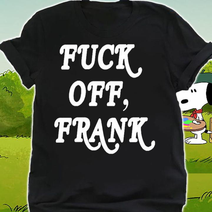 Fuck Off Frank T-Shirt shirt