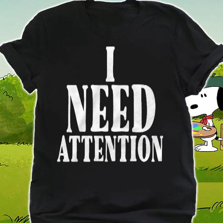 I Need Attention Funny Sarcastic Meme Quote T-shirt shirt