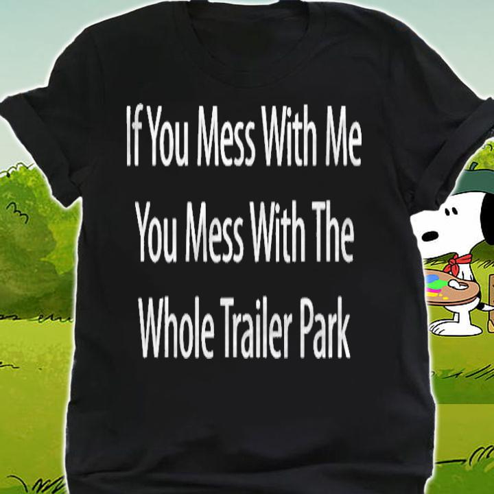 If You Mess With Me You Mess With The Whole Trailer Park T-shirt shirt