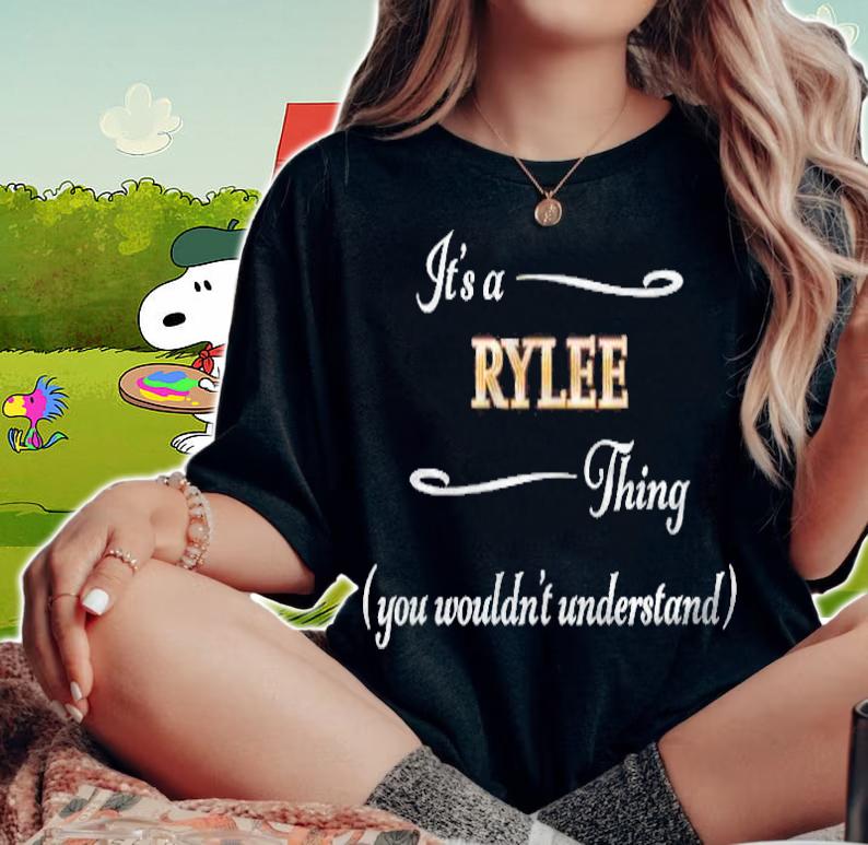 Its A Rylee Thing You Wouldnt Understand Name Gift T-shirt woman shirt