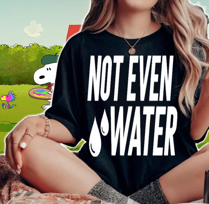 Not Even Water T-Shirt woman shirt