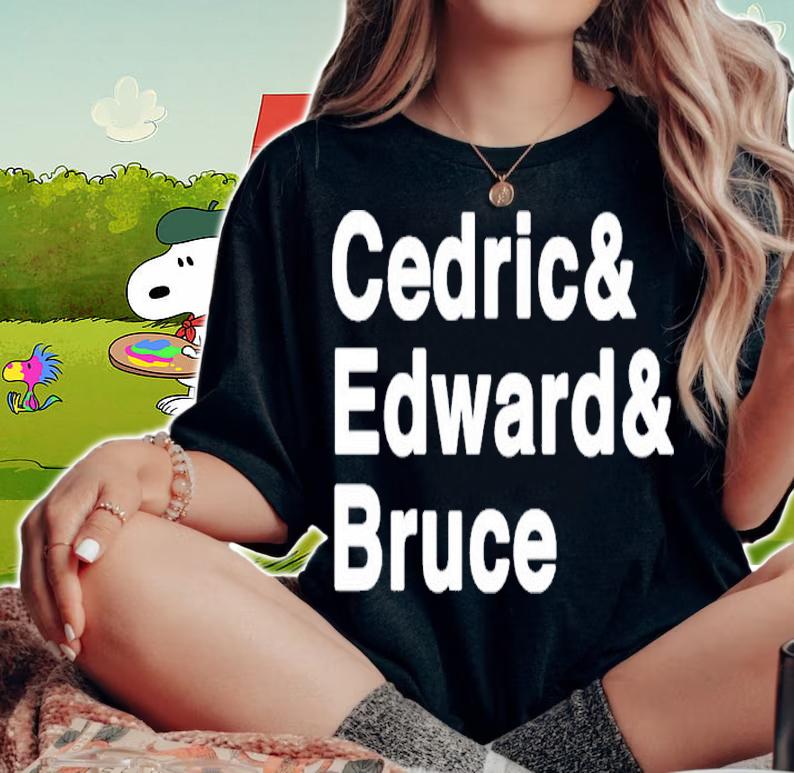 Official Cedric And Edward And Bruce Shirt woman shirt
