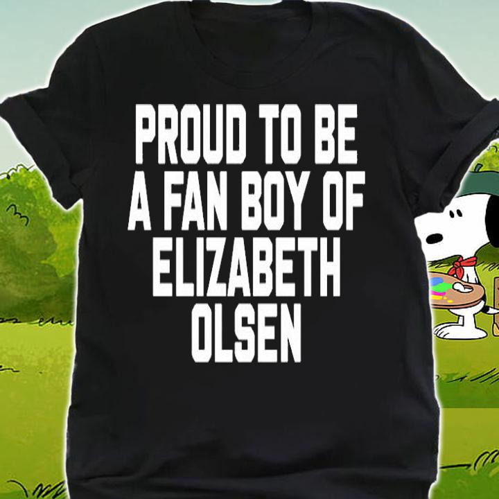 Proud To Be A Fan Boy Of Elizabeth Olsen T-Shirt shirt