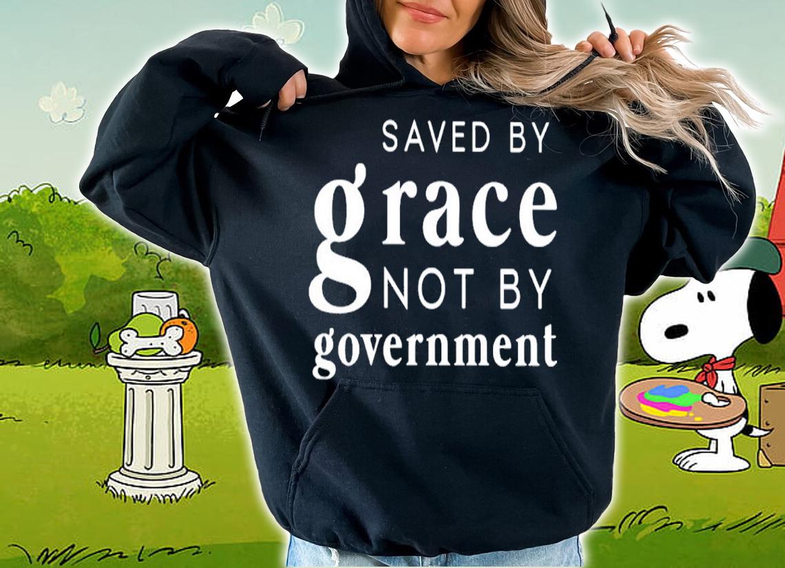 Saved By Grace Not By Government Shirt hoodie