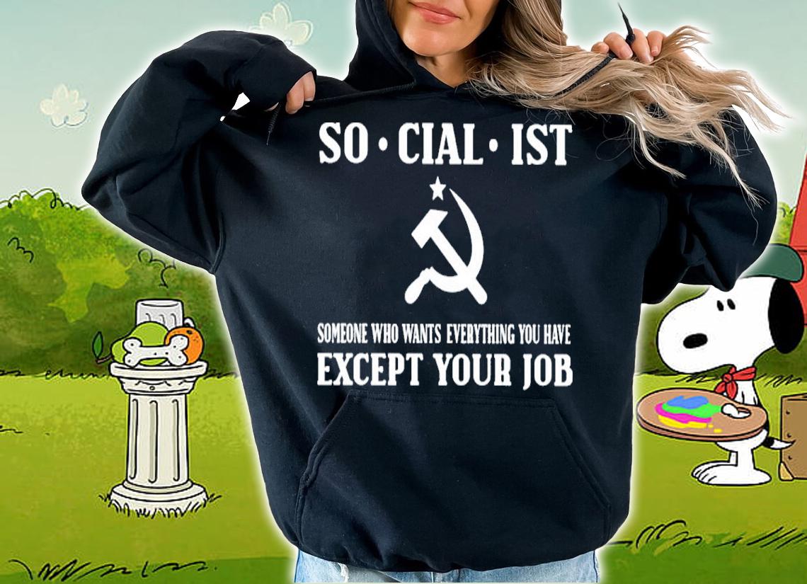 Socialist Someone Who Wants Everything You Have Except Your Job Shirt hoodie