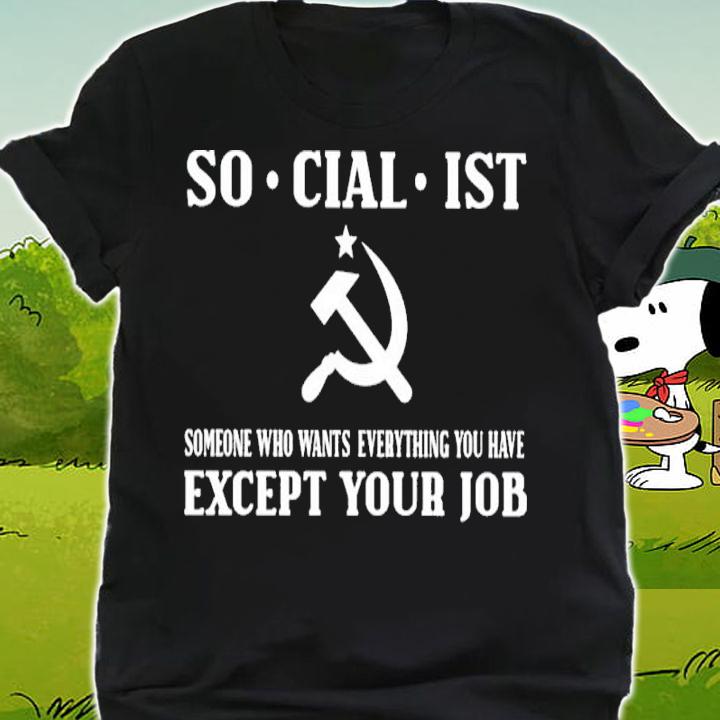 Socialist Someone Who Wants Everything You Have Except Your Job Shirt shirt
