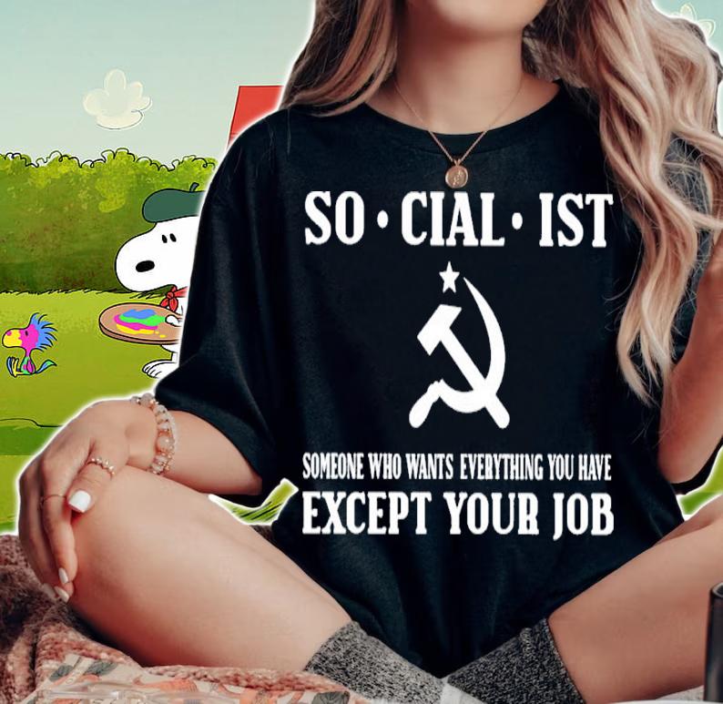 Socialist Someone Who Wants Everything You Have Except Your Job Shirt woman shirt