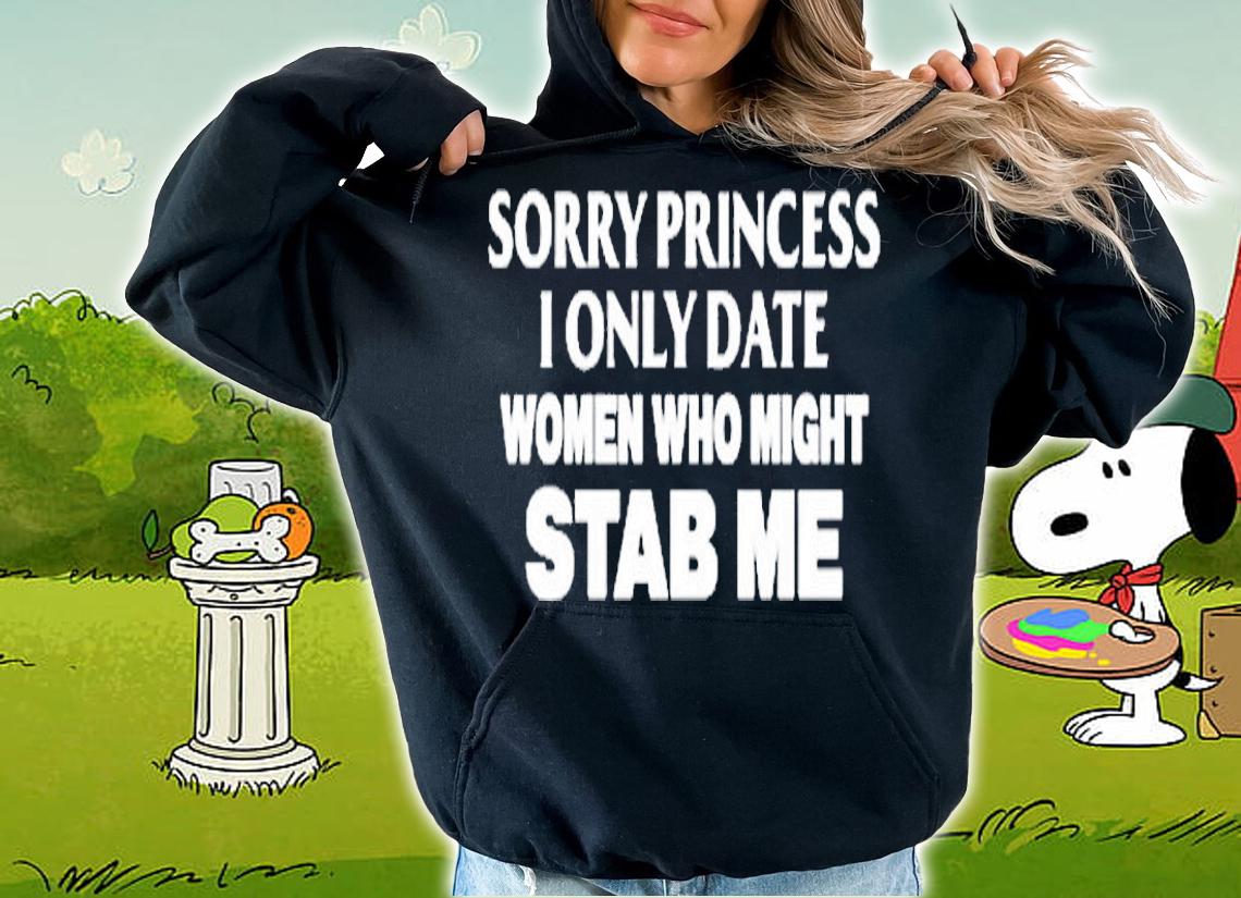 Sorry Princess I Only Date Women Who Might Stab Me T-Shirt hoodie