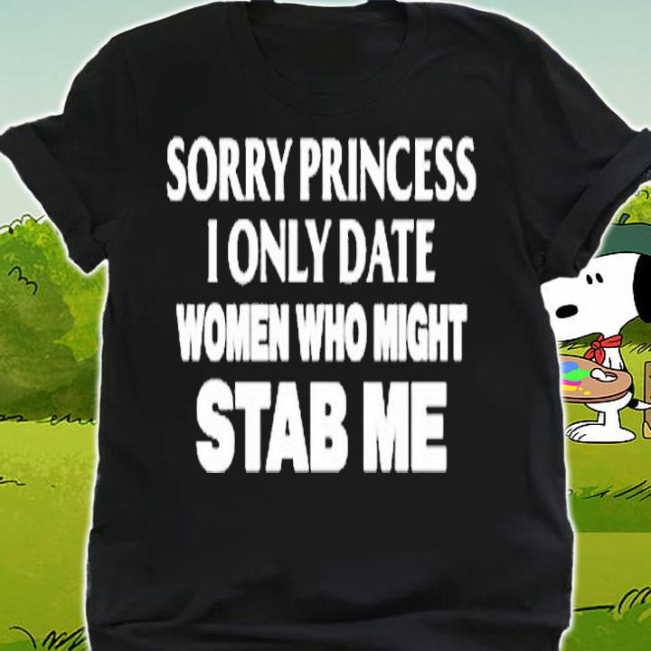 Sorry Princess I Only Date Women Who Might Stab Me T-Shirt shirt