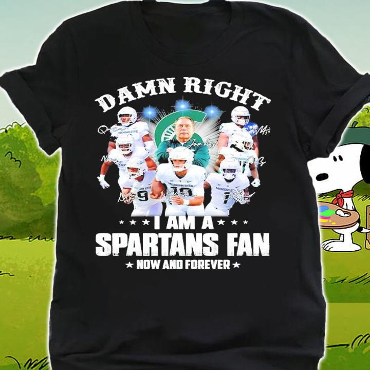 Damn Right I Am A Spartans Fan Now And Forever Shirt shirt