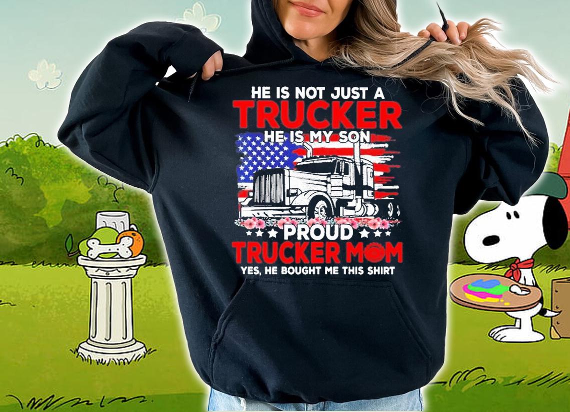 He is not jsut a trucker he is my son proud trucker mom shirt hoodie