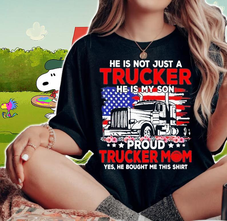 He is not jsut a trucker he is my son proud trucker mom shirt woman shirt
