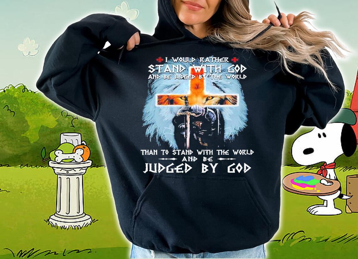 I Would Rather Stand With God And Be Juged By The World Than To Stand With The World Judged By God T-Shirt hoodie