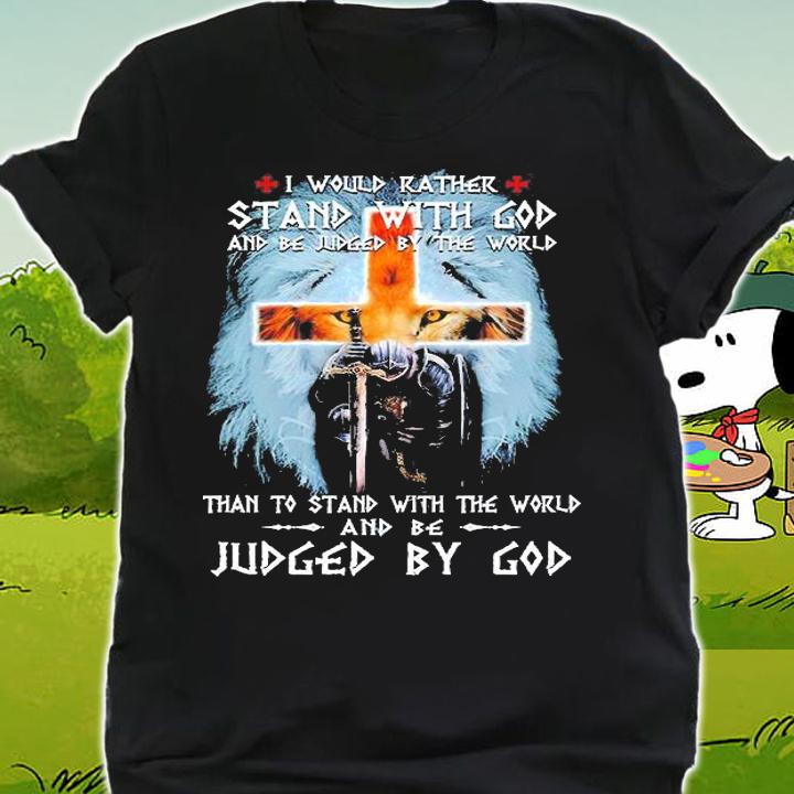 I Would Rather Stand With God And Be Juged By The World Than To Stand With The World Judged By God T-Shirt shirt