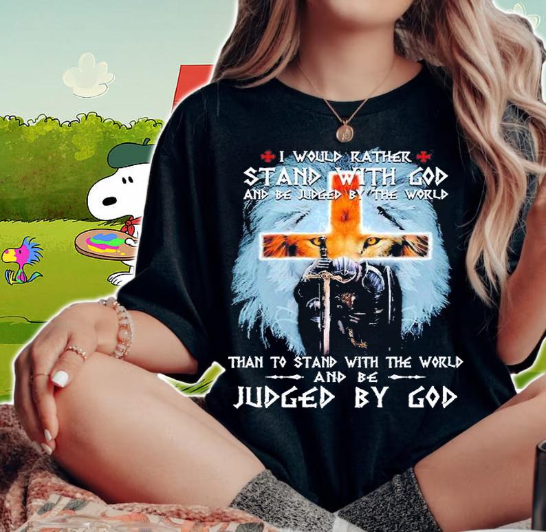 I Would Rather Stand With God And Be Juged By The World Than To Stand With The World Judged By God T-Shirt woman shirt