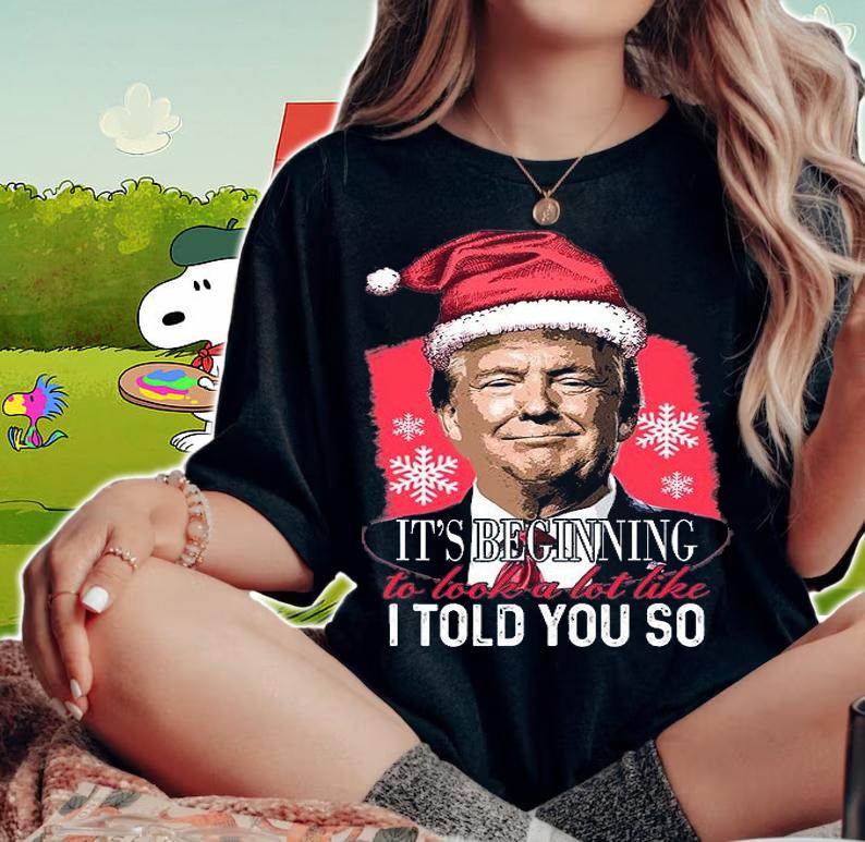 It's Beginning To Look A Lot Like I Told You So Trump Xmas T-Shirt woman shirt