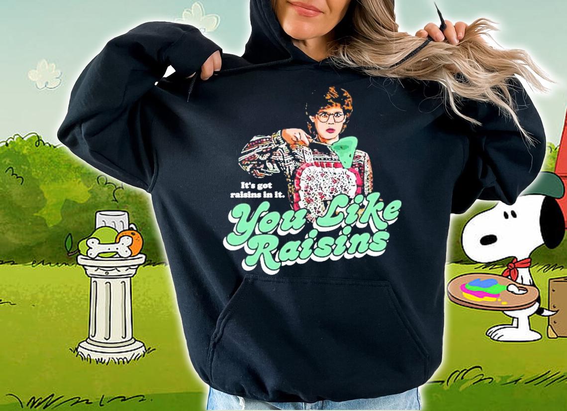 It's Got Raisins In It You Like Raisins Shirt hoodie