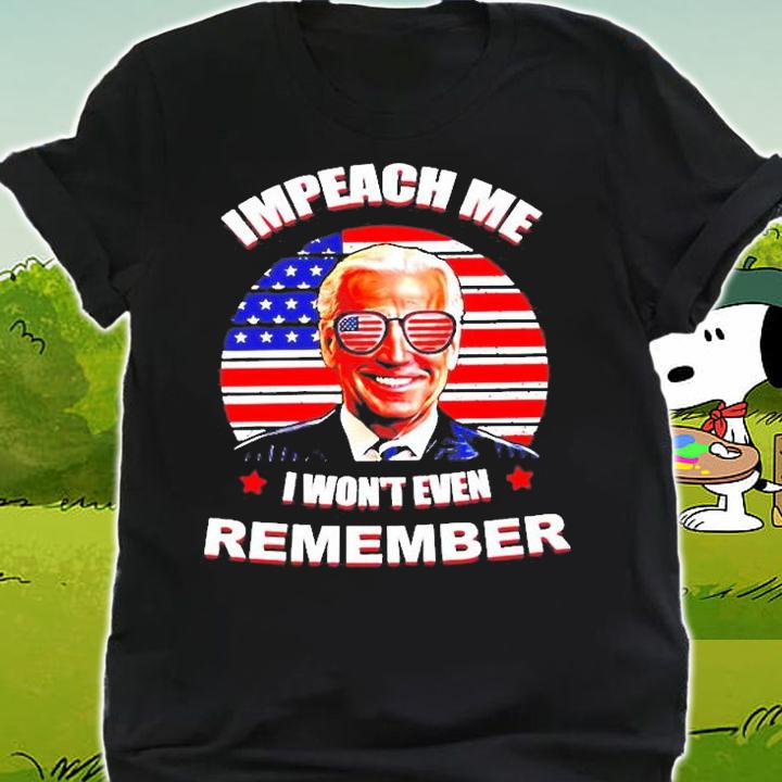 Joe Biden Impeach Me I Wont Even Remember American T-Shirt shirt
