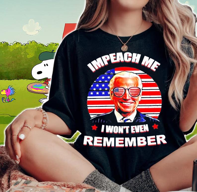 Joe Biden Impeach Me I Wont Even Remember American T-Shirt woman shirt