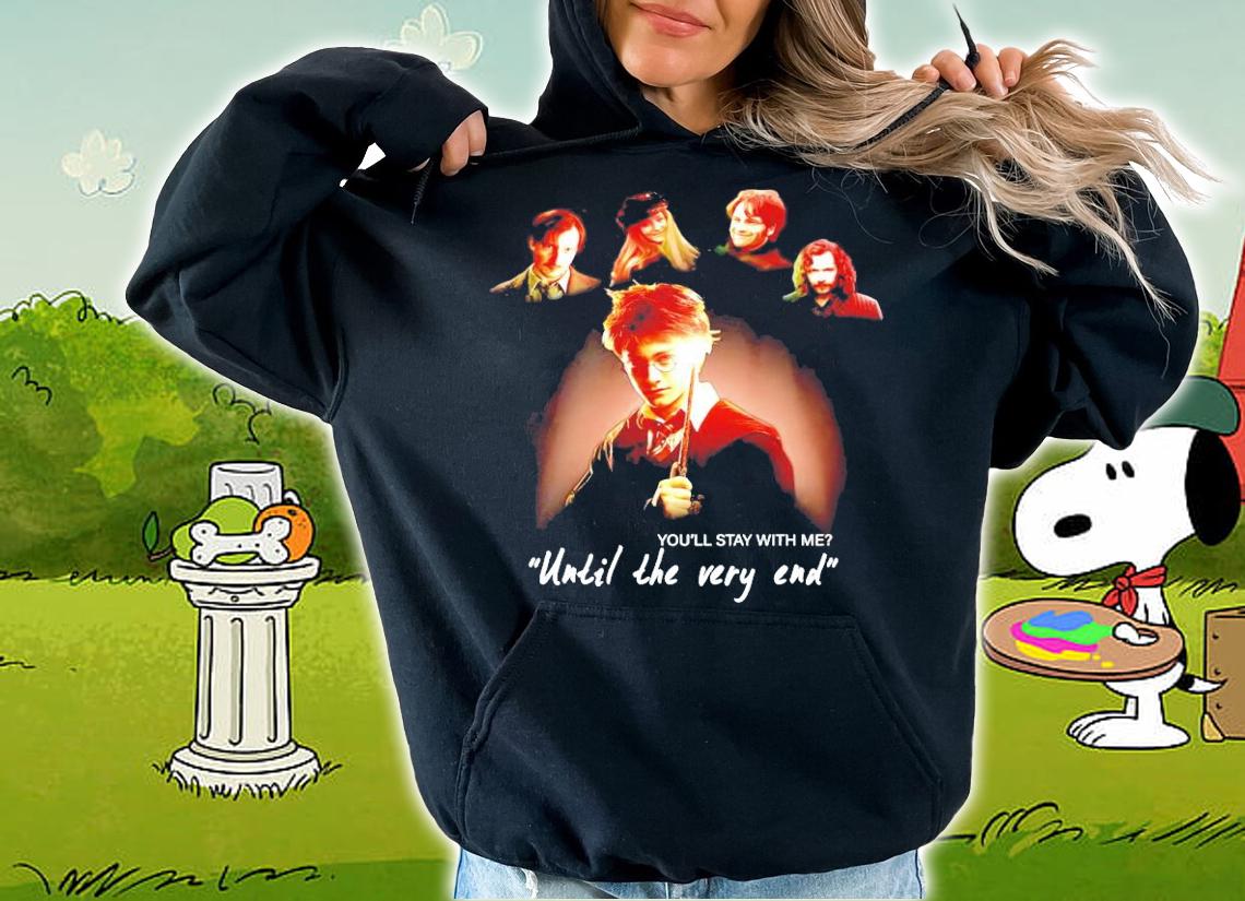 You'll stay with me until the very end Harry Potter t-shirt hoodie