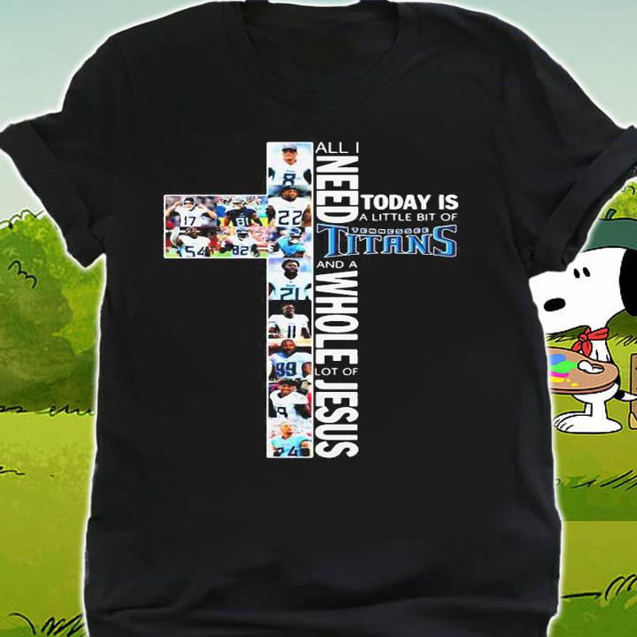Need Today Little Bit Tennessee Titans Whole Lot Jesus t-shirt shirt