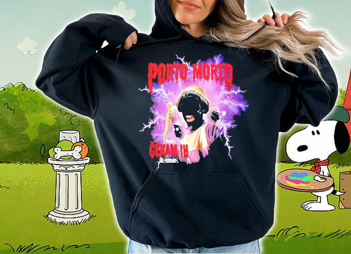 Porto morto 7 dana cekam ih shirt hoodie