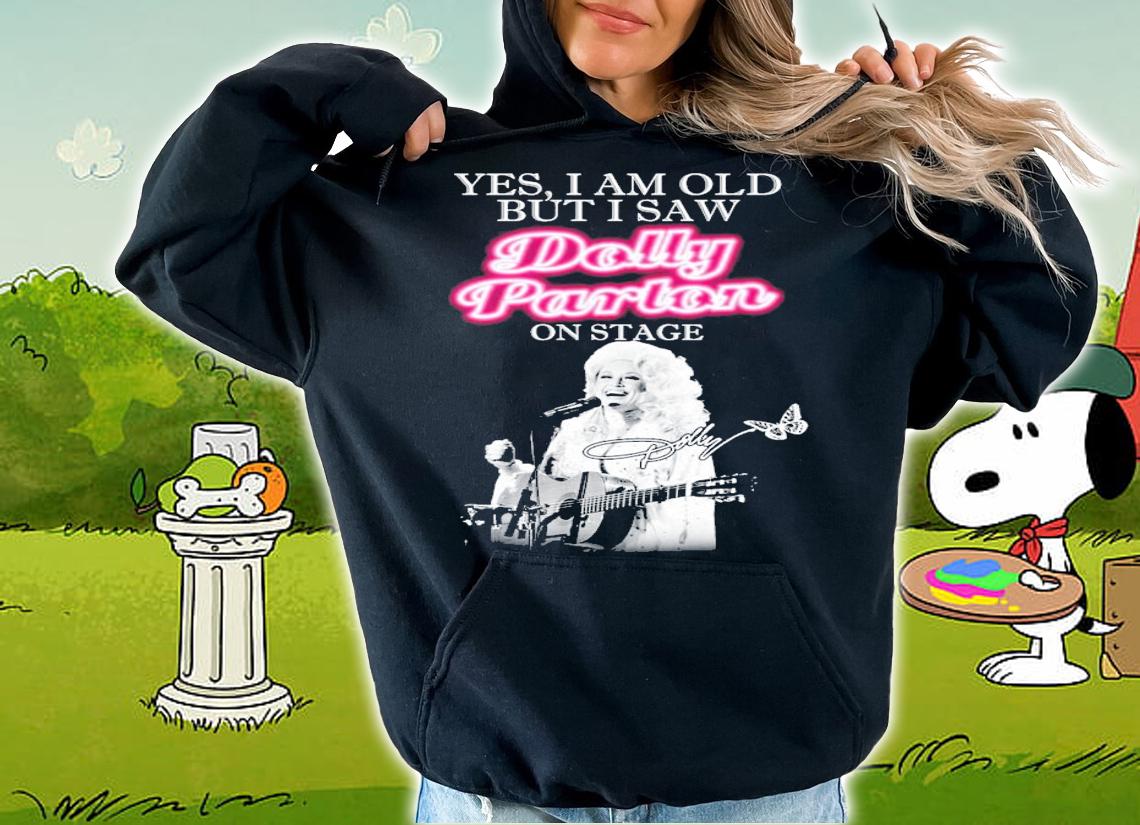 Yes I am old but I saw Dolly Parton on stage signature shirt hoodie