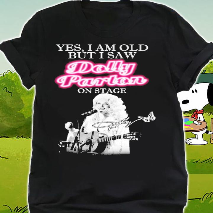 Yes I am old but I saw Dolly Parton on stage signature shirt shirt
