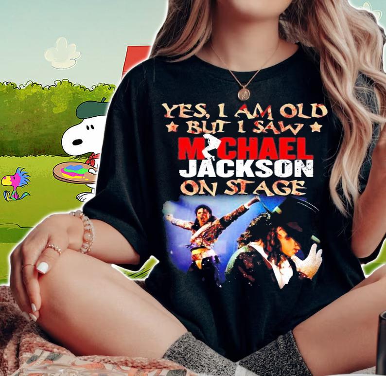 Yes I am old but I saw Michael Jackson on stage shirt woman shirt