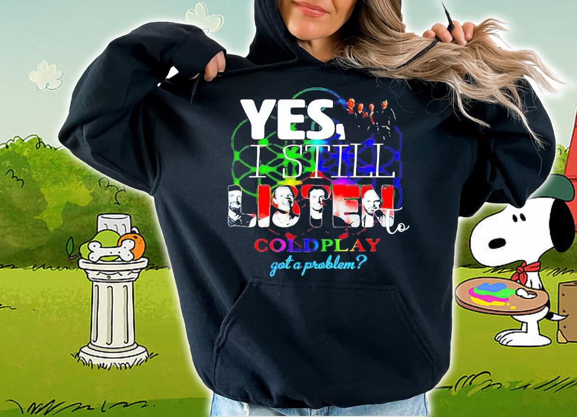 Yes I still listen to coldplay got a problem T-shirt hoodie
