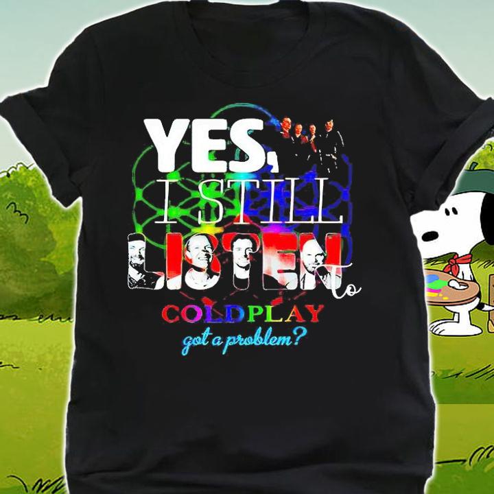 Yes I still listen to coldplay got a problem T-shirt shirt