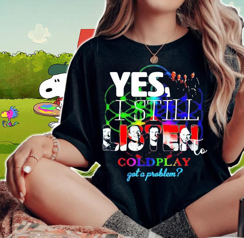 Yes I still listen to coldplay got a problem T-shirt woman shirt