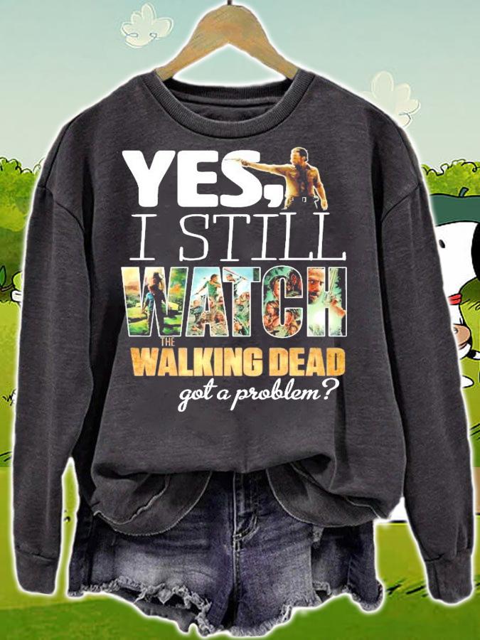 Yes I still Watch The Walking Dead got a problem shirt sweatshirt