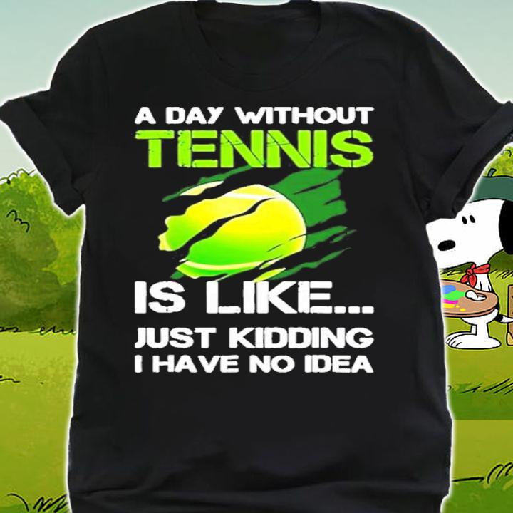 A day without Tennis is like just kidding I have no idea shirt shirt