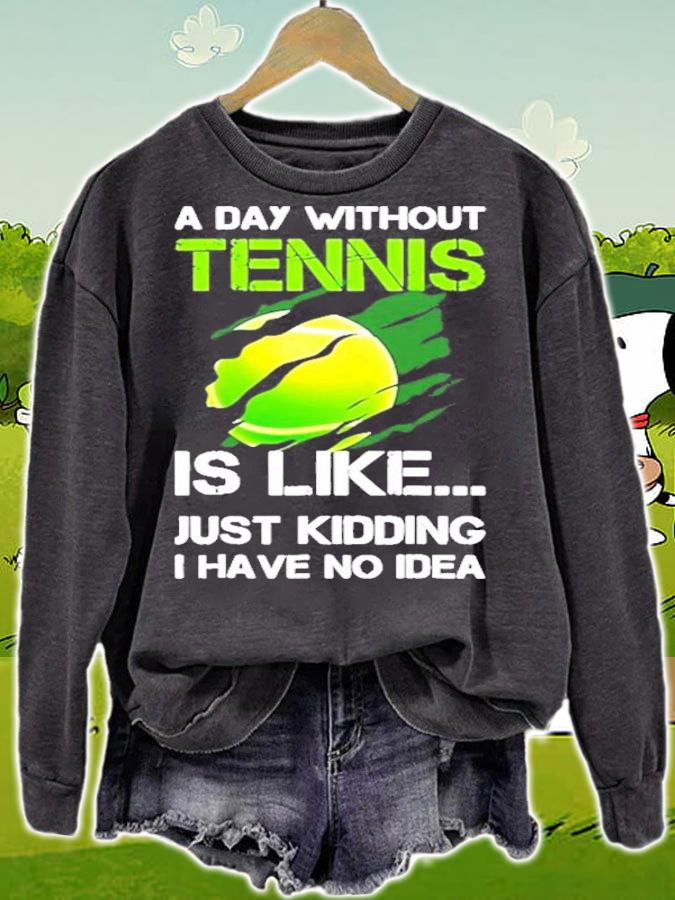 A day without Tennis is like just kidding I have no idea shirt sweatshirt