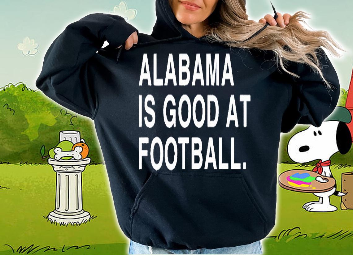 Alabama is good at football T-shirt hoodie