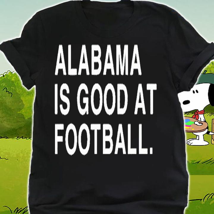 Alabama is good at football T-shirt shirt