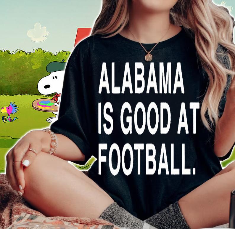 Alabama is good at football T-shirt woman shirt