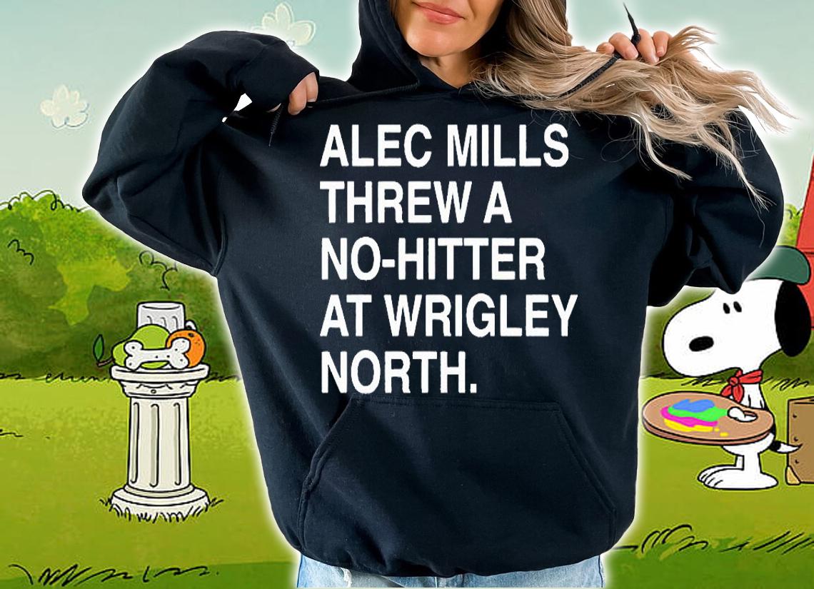 Alec Mills Threw a No-Hitter at Wrigley North T-shirt hoodie