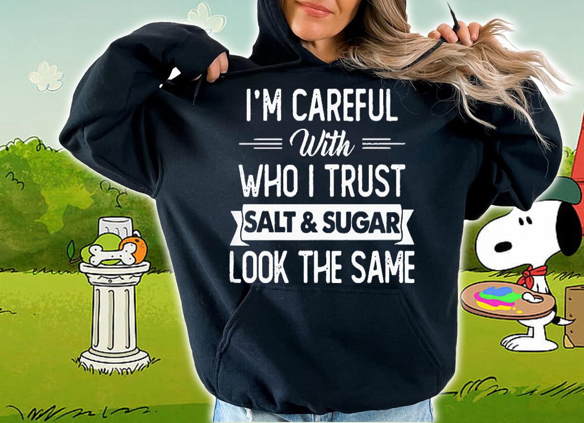 I'm careful with who I trust salt and sugar look the same shirt hoodie