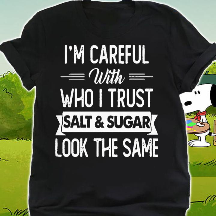 I'm careful with who I trust salt and sugar look the same shirt shirt