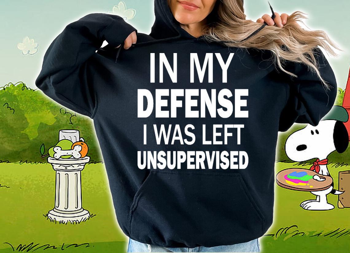 In my defense I was left unsupervised shirt hoodie