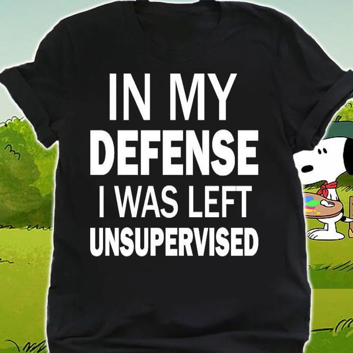 In my defense I was left unsupervised shirt shirt